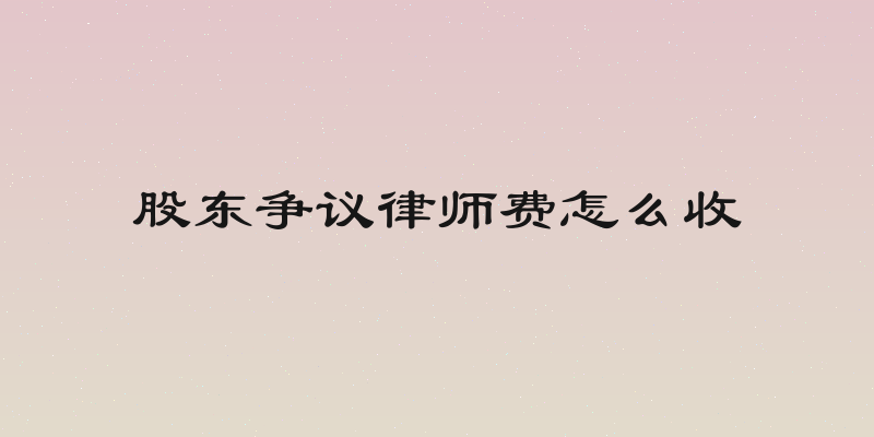股东争议律师费怎么收