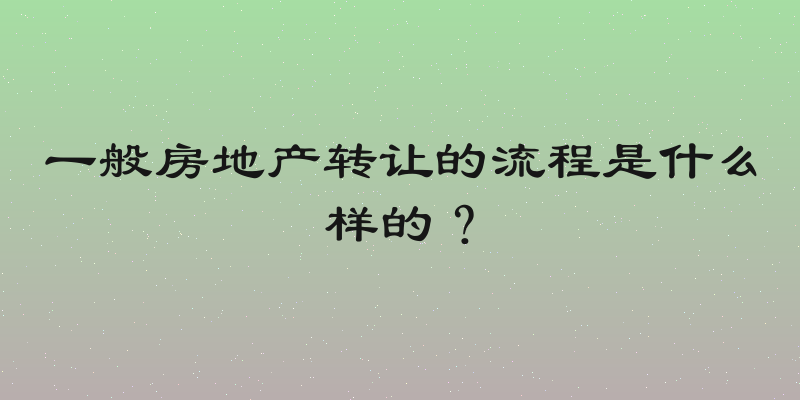 一般房地产转让的流程是什么样的？