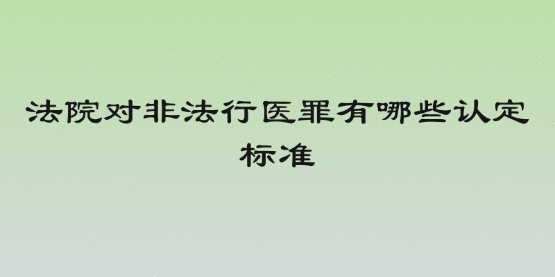 法院对非法行医罪有哪些认定标准