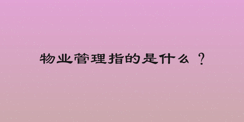 物业管理指的是什么？