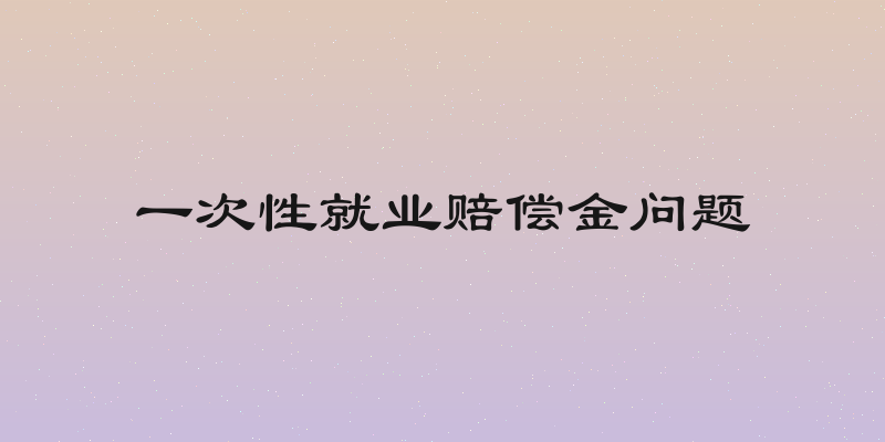 一次性就业赔偿金问题