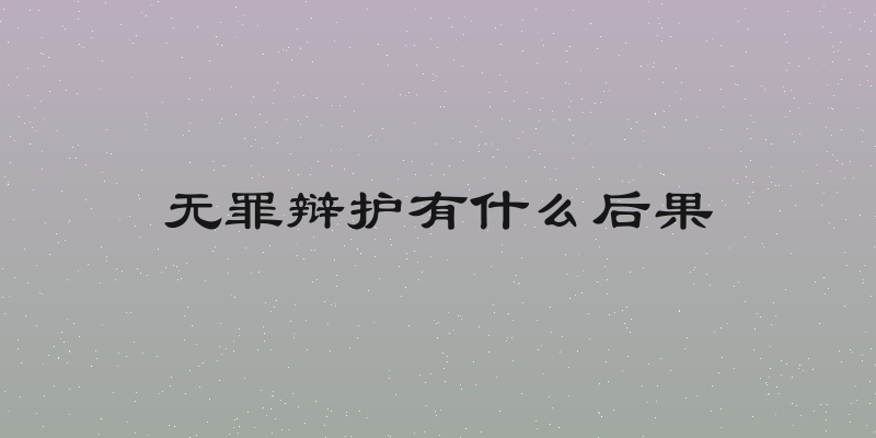 无罪辩护有什么后果