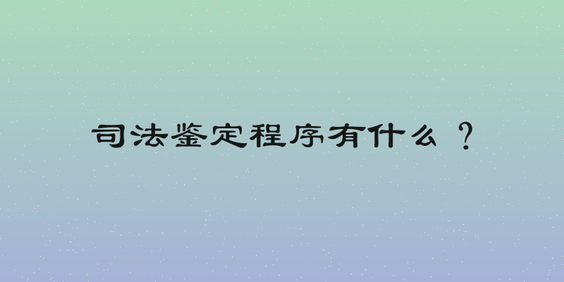 司法鉴定程序有什么？
