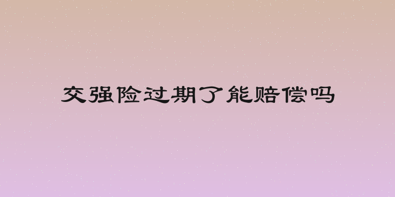 交强险过期了能赔偿吗