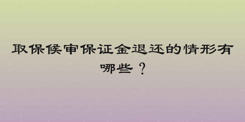 取保候审保证金退还的情形有哪些？