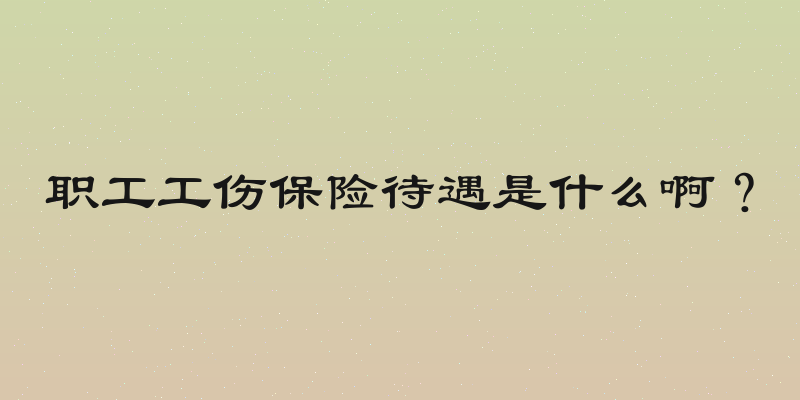 职工工伤保险待遇是什么啊？