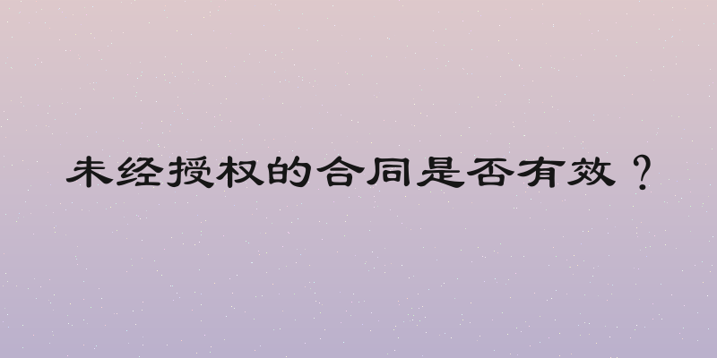 未经授权的合同是否有效？