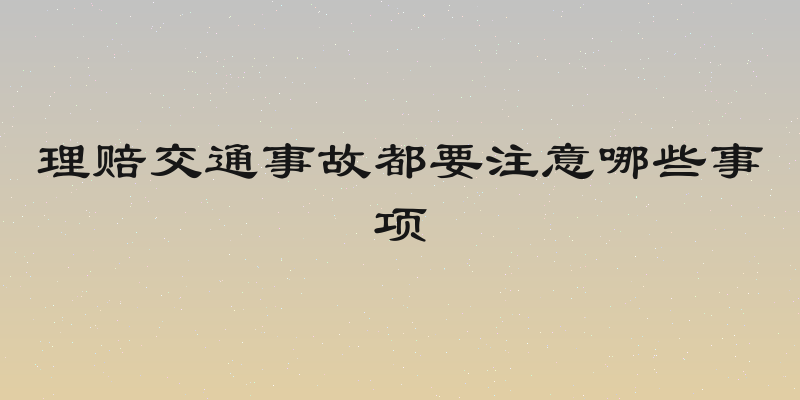 理赔交通事故都要注意哪些事项