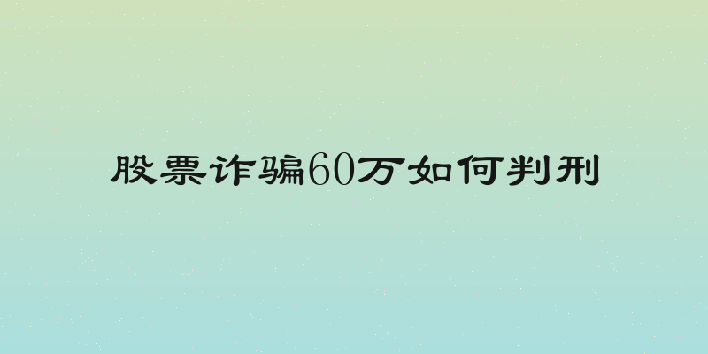 股票诈骗60万如何判刑