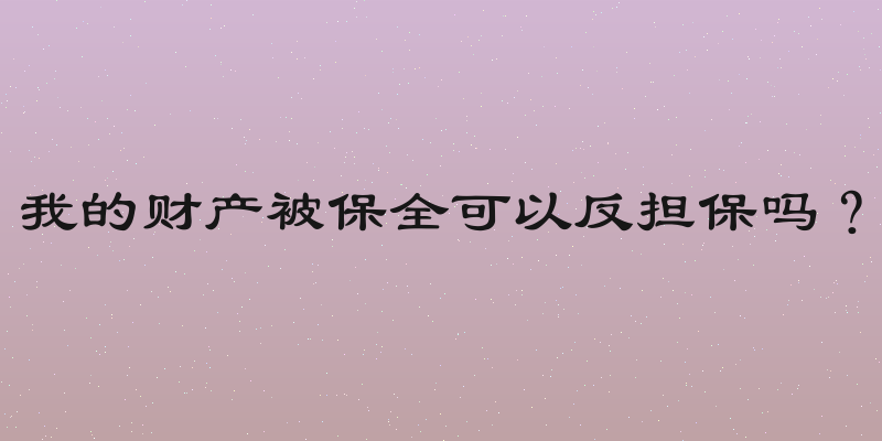 我的财产被保全可以反担保吗？