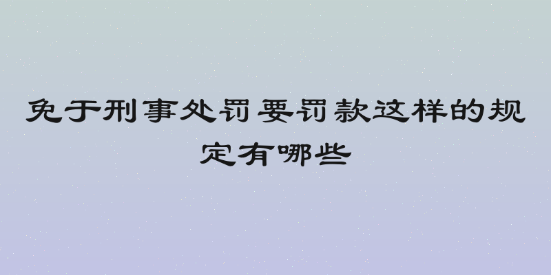 免于刑事处罚要罚款这样的规定有哪些