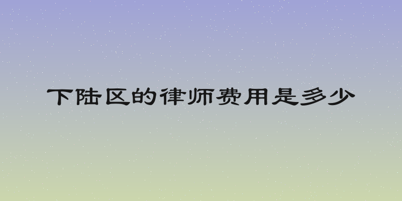 下陆区的律师费用是多少