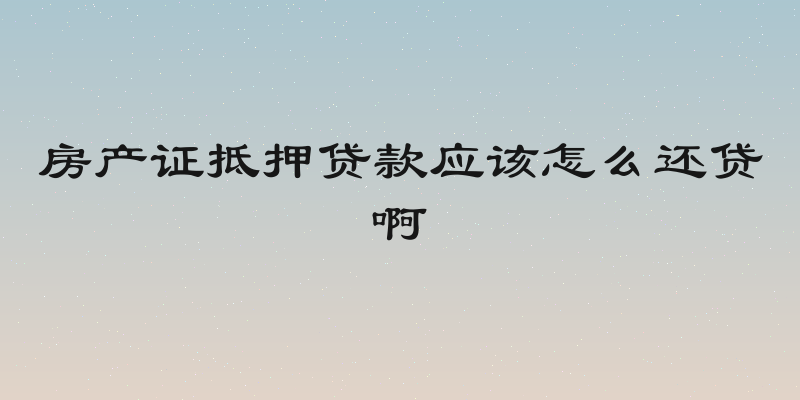 房产证抵押贷款应该怎么还贷啊