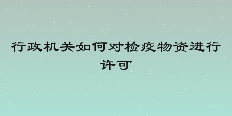 行政机关如何对检疫物资进行许可