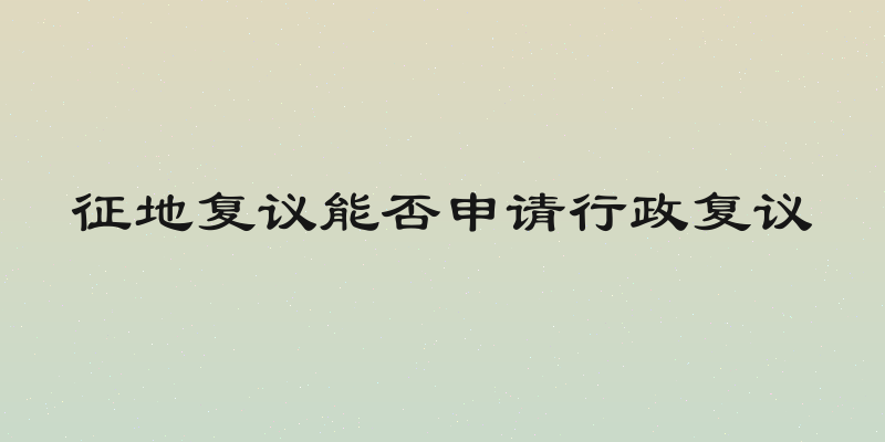 征地复议能否申请行政复议