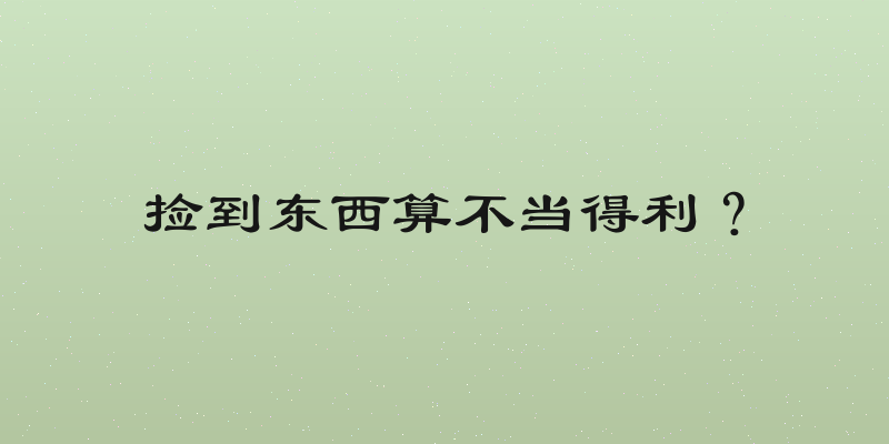捡到东西算不当得利？