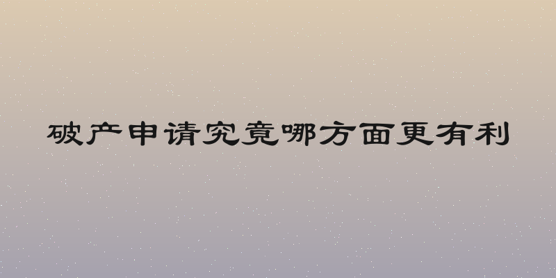 破产申请究竟哪方面更有利