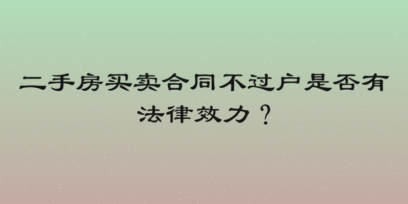 二手房买卖合同不过户是否有法律效力？