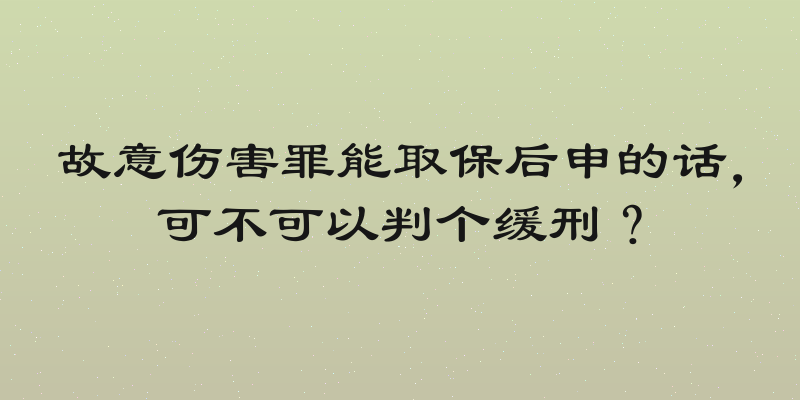 故意伤害罪能取保后申的话，可不可以判个缓刑？