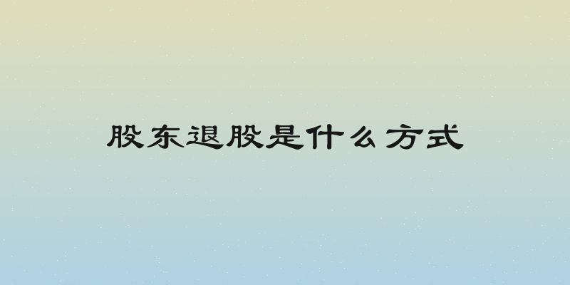 股东退股是什么方式