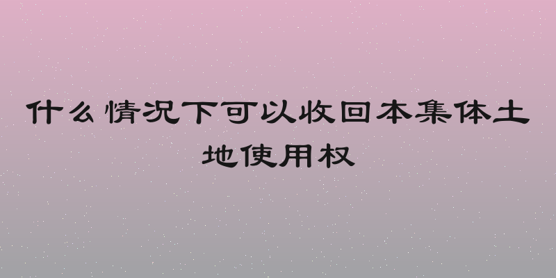 什么情况下可以收回本集体土地使用权