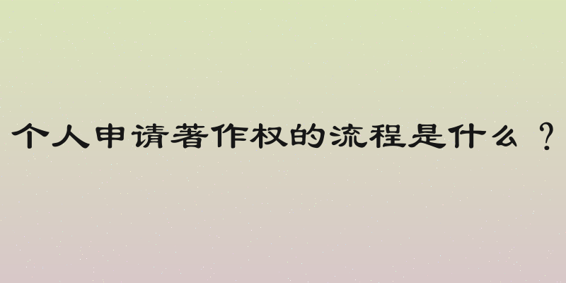 个人申请著作权的流程是什么？