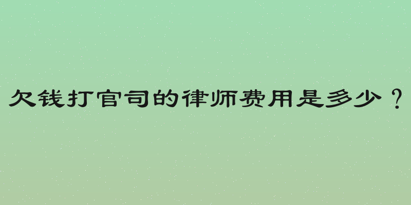 欠钱打官司的律师费用是多少？