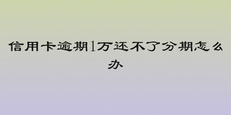 信用卡逾期1万还不了分期怎么办