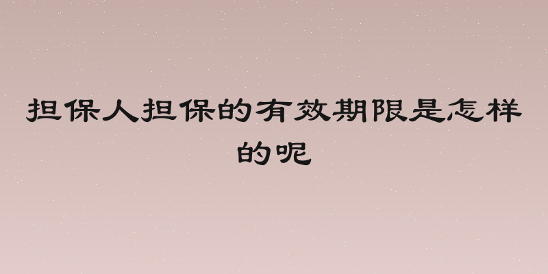 担保人担保的有效期限是怎样的呢