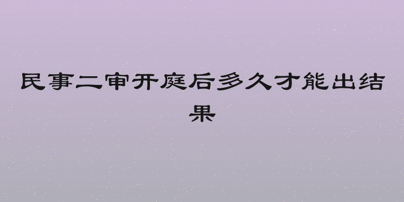 民事二审开庭后多久才能出结果