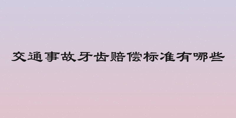 交通事故牙齿赔偿标准有哪些