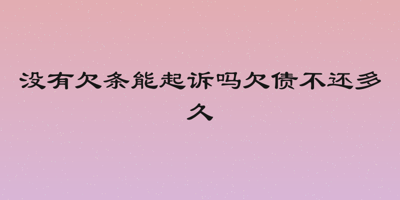 没有欠条能起诉吗欠债不还多久