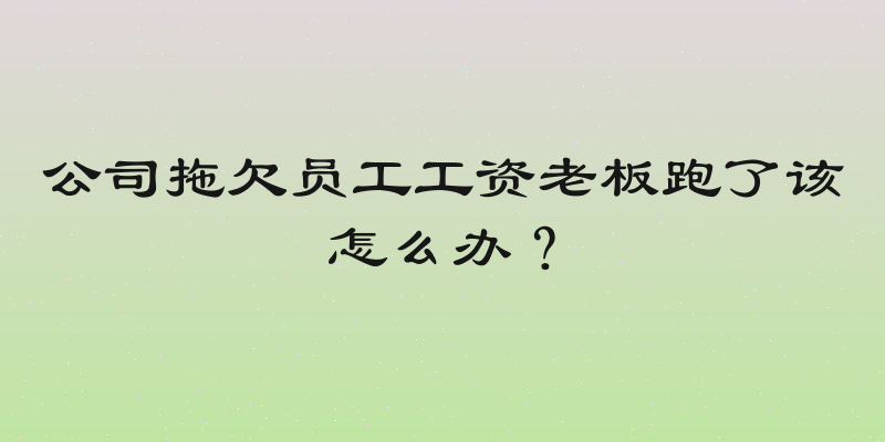 公司拖欠员工工资老板跑了该怎么办？