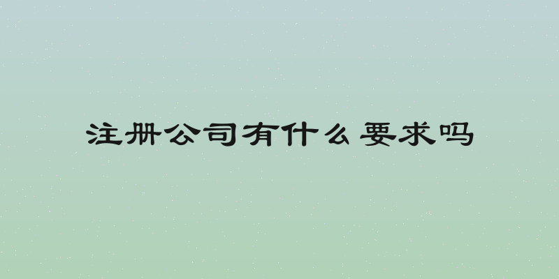 注册公司有什么要求吗