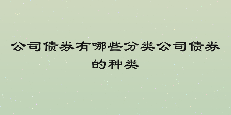 公司债券有哪些分类公司债券的种类