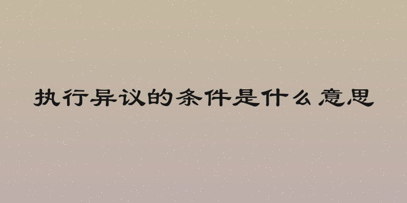 执行异议的条件是什么意思
