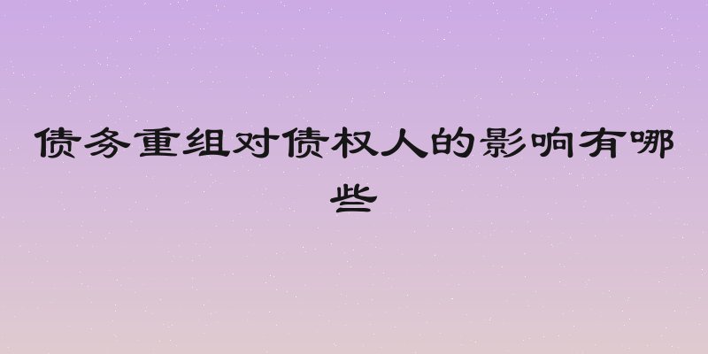 债务重组对债权人的影响有哪些