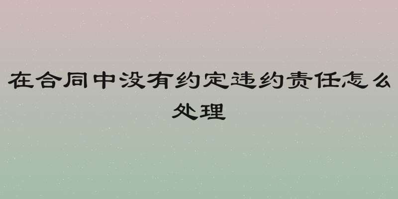 在合同中没有约定违约责任怎么处理
