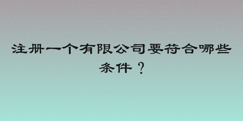 注册一个有限公司要符合哪些条件？