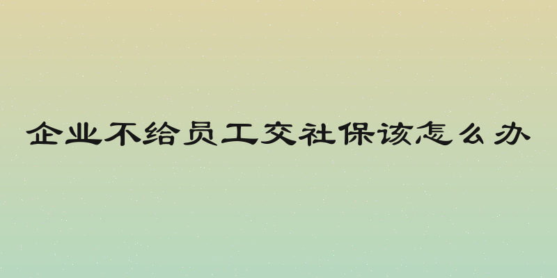 企业不给员工交社保该怎么办