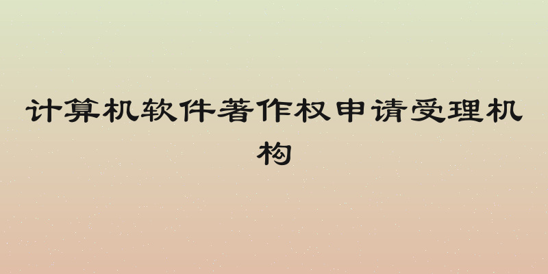 计算机软件著作权申请受理机构