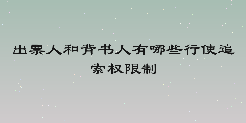 出票人和背书人有哪些行使追索权限制