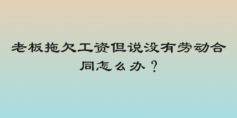 老板拖欠工资但说没有劳动合同怎么办？