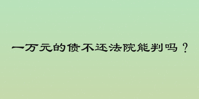 一万元的债不还法院能判吗？