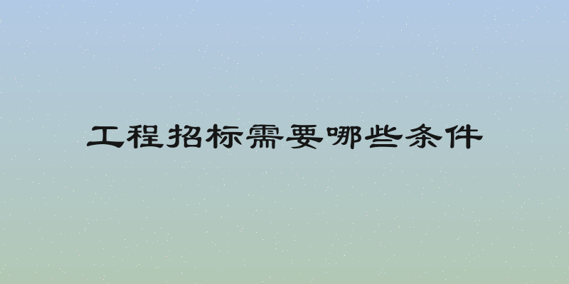 工程招标需要哪些条件