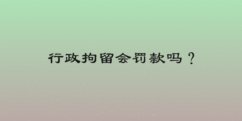 行政拘留会罚款吗？