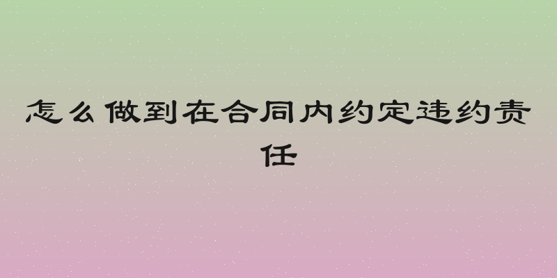怎么做到在合同内约定违约责任