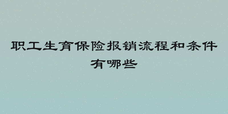 职工生育保险报销流程和条件有哪些