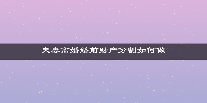 夫妻离婚婚前财产分割如何做