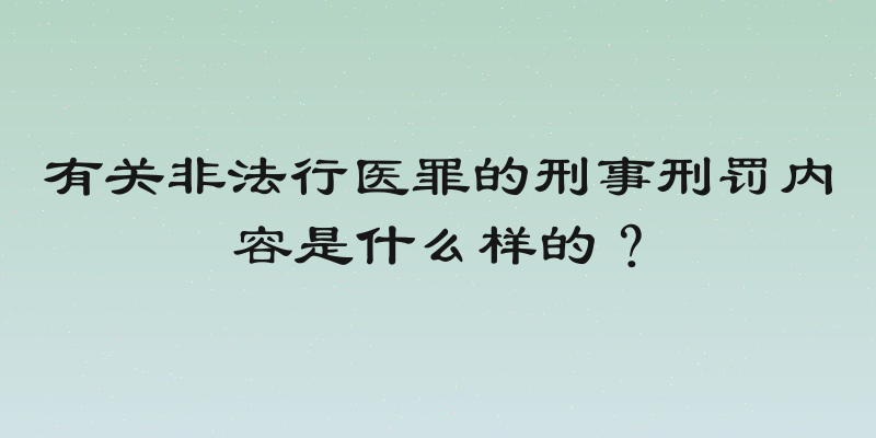 有关非法行医罪的刑事刑罚内容是什么样的？